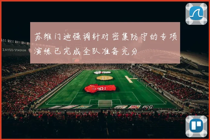 苏维门迪强调针对密集防守的专项演练已完成全队准备充分