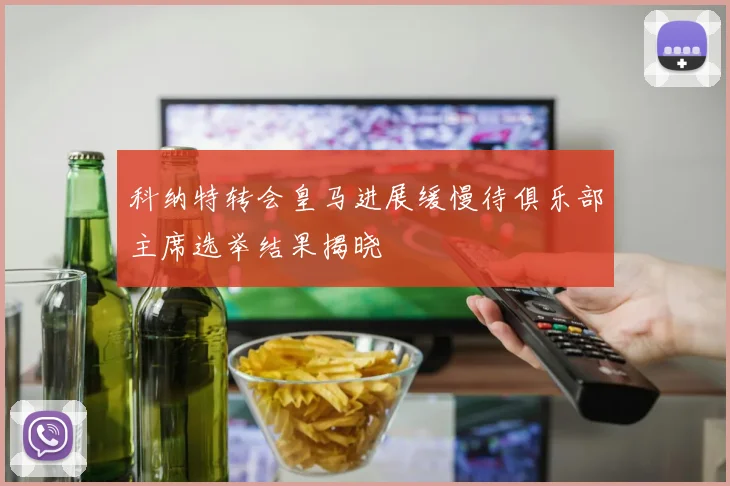 科纳特转会皇马进展缓慢待俱乐部主席选举结果揭晓