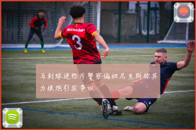 马刺球迷怒斥警察偏袒尼克斯称其为娘炮引发争议