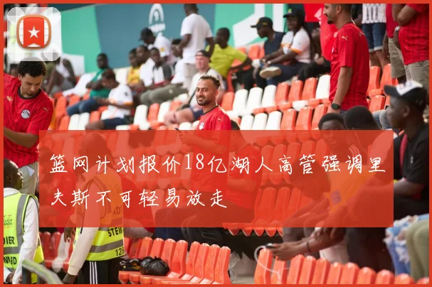 篮网计划报价18亿湖人高管强调里夫斯不可轻易放走