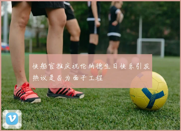 快船官推庆祝伦纳德生日快乐引发热议是否为面子工程