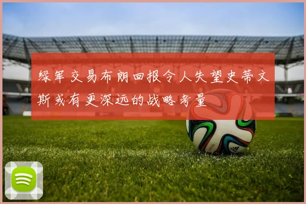 绿军交易布朗回报令人失望史蒂文斯或有更深远的战略考量