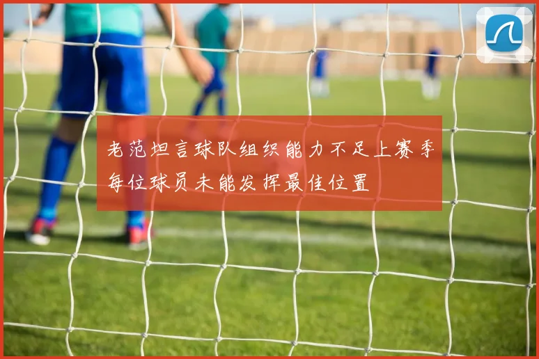 老范坦言球队组织能力不足上赛季每位球员未能发挥最佳位置