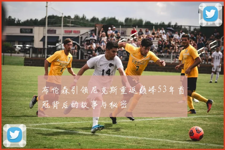 布伦森引领尼克斯重返巅峰53年首冠背后的故事与秘密
