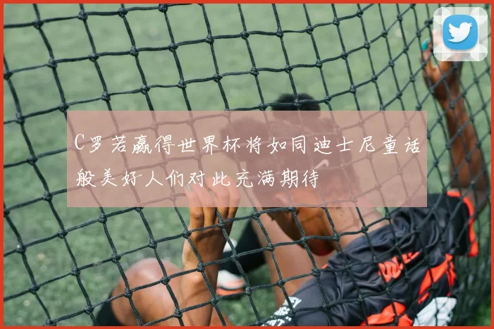 C罗若赢得世界杯将如同迪士尼童话般美好人们对此充满期待
