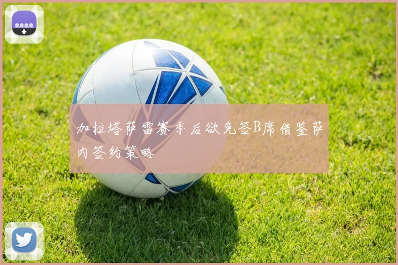 加拉塔萨雷赛季后欲免签B席借鉴萨内签约策略